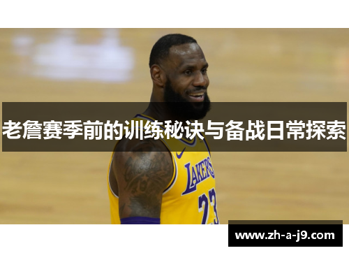 老詹赛季前的训练秘诀与备战日常探索