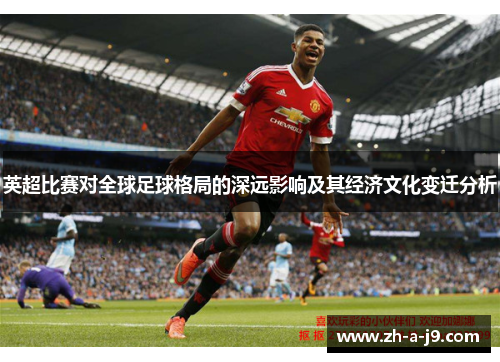 英超比赛对全球足球格局的深远影响及其经济文化变迁分析