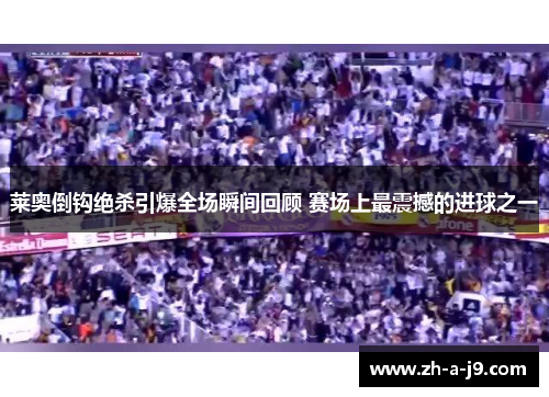 莱奥倒钩绝杀引爆全场瞬间回顾 赛场上最震撼的进球之一