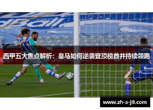 西甲五大焦点解析：皇马如何逆袭登顶榜首并持续领跑
