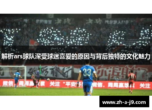 解析ars球队深受球迷喜爱的原因与背后独特的文化魅力