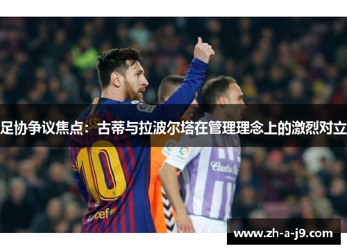 足协争议焦点：古蒂与拉波尔塔在管理理念上的激烈对立