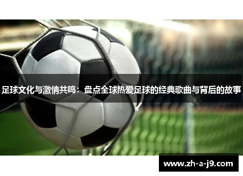 足球文化与激情共鸣：盘点全球热爱足球的经典歌曲与背后的故事