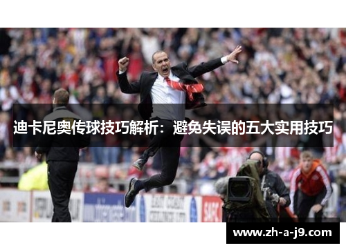 迪卡尼奥传球技巧解析：避免失误的五大实用技巧