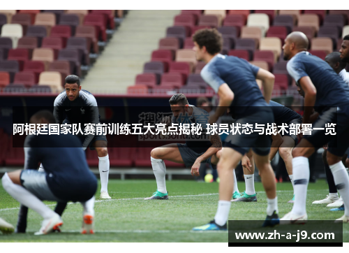 阿根廷国家队赛前训练五大亮点揭秘 球员状态与战术部署一览