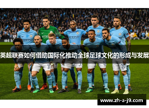 英超联赛如何借助国际化推动全球足球文化的形成与发展