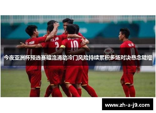 今夜亚洲杯预选赛暗流涌动冷门风险持续累积多场对决悬念陡增