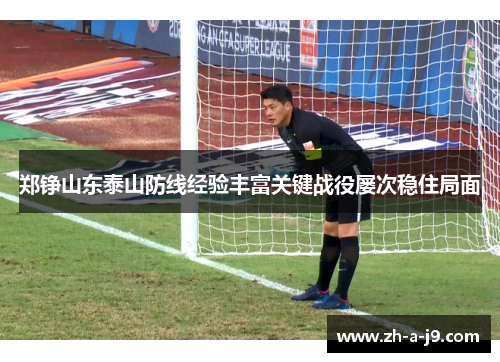 郑铮山东泰山防线经验丰富关键战役屡次稳住局面