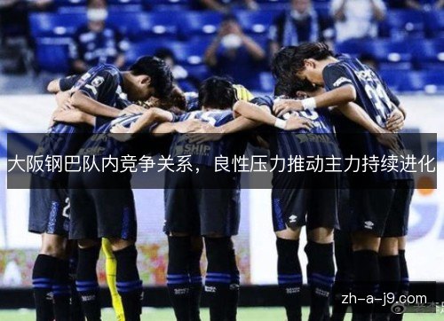 大阪钢巴队内竞争关系，良性压力推动主力持续进化